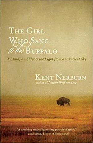The Girl Who Sang to the Buffalo: A Child, an Elder, and the Light from an Ancient Sky By Kent Nerburn