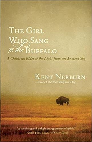 The Girl Who Sang to the Buffalo: A Child, an Elder, and the Light from an Ancient Sky By Kent Nerburn