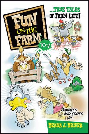 Fun on the Farm too...True Tales of Farm Life, Compiled and Edited by Deana J. Driver, DriverWorks Ink,