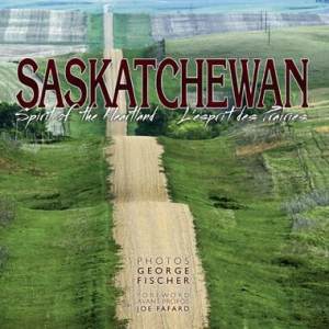 Saskatchewan: Spirit of the Heartland, Photos by George Fischer, Foreword Joe Fafard
