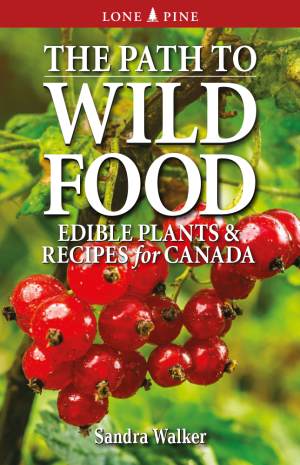 The Path to Wild Food: Edible Plants and Recipes for Canada by Sandra Walker